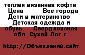 теплая вязанная кофта  › Цена ­ 300 - Все города Дети и материнство » Детская одежда и обувь   . Свердловская обл.,Сухой Лог г.